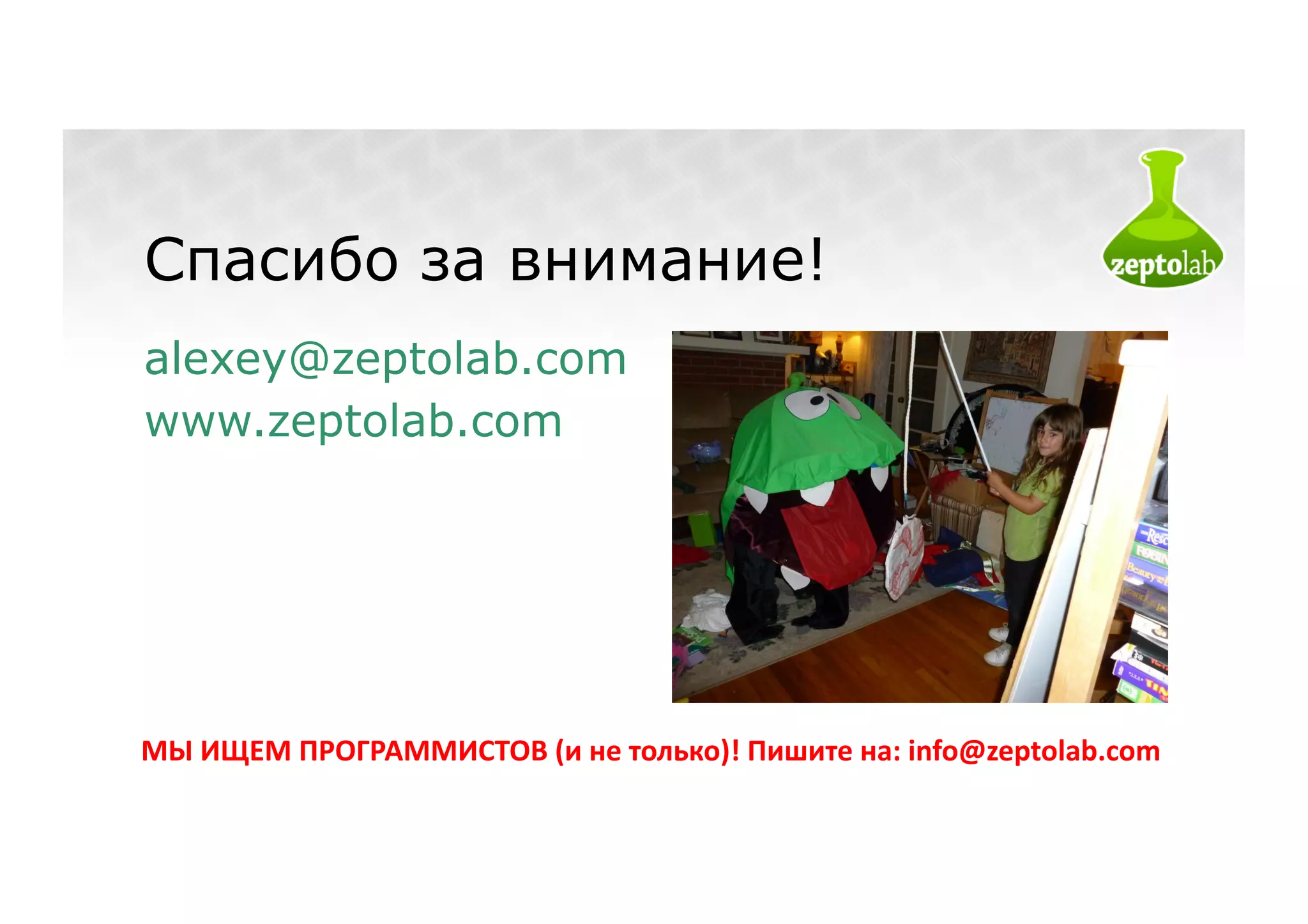 Спасибо за внимание!
alexey@zeptolab.com
www.zeptolab.com




МЫ	
  ИЩЕМ	
  ПРОГРАММИСТОВ	
  (и	
  не	
  только)!	
  Пишите	
  на:	
  info@zeptolab.com	
  
 