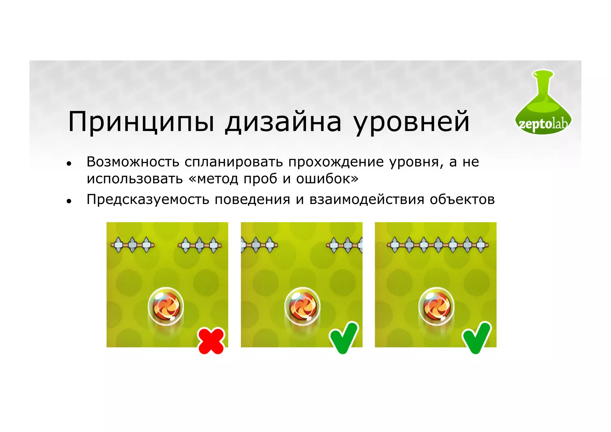 Принципы дизайна уровней
●    Возможность спланировать прохождение уровня, а не
     использовать «метод проб и ошибок»
●    Предсказуемость поведения и взаимодействия объектов
 