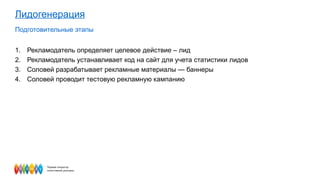 Лидогенерация Подготовительные этапы Рекламодатель определяет целевое действие – лид  Рекламодатель устанавливает код на сайт для учета статистики лидов Соловей разрабатывает рекламные материалы — баннеры Соловей проводит тестовую рекламную кампанию 