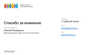 Телефоны +7 (495)  981-44-00 Почта [email_address] Сайт www.soloway.ru Алексей Бондаренко Алексей Бондаренко Директор московского офиса группы компаний Internest 