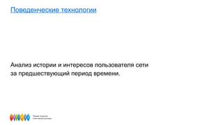 Поведенческие технологии Анализ истории и интересов пользователя сети  за предшествующий период времени. 
