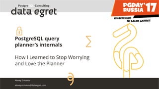 PostgreSQL query
planner’s internals
How I Learned to Stop Worrying
and Love the Planner
Alexey Ermakov
alexey.ermakov@dataegret.com
 