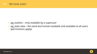 13 We have stats!
• pg_statistic – only readable by a superuser
• pg_stats view – the same but human-readable and available to all users
(permissions apply)
dataegret.com
 