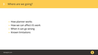 3 Where are we going?
• How planner works
• How we can aﬀect it’s work
• When it can go wrong
• Known limitations
dataegret.com
 