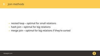 9 Join methods
• nested loop – optimal for small relations
• hash join – optimal for big relations
• merge join – optimal for big relations if they’re sorted
dataegret.com
 