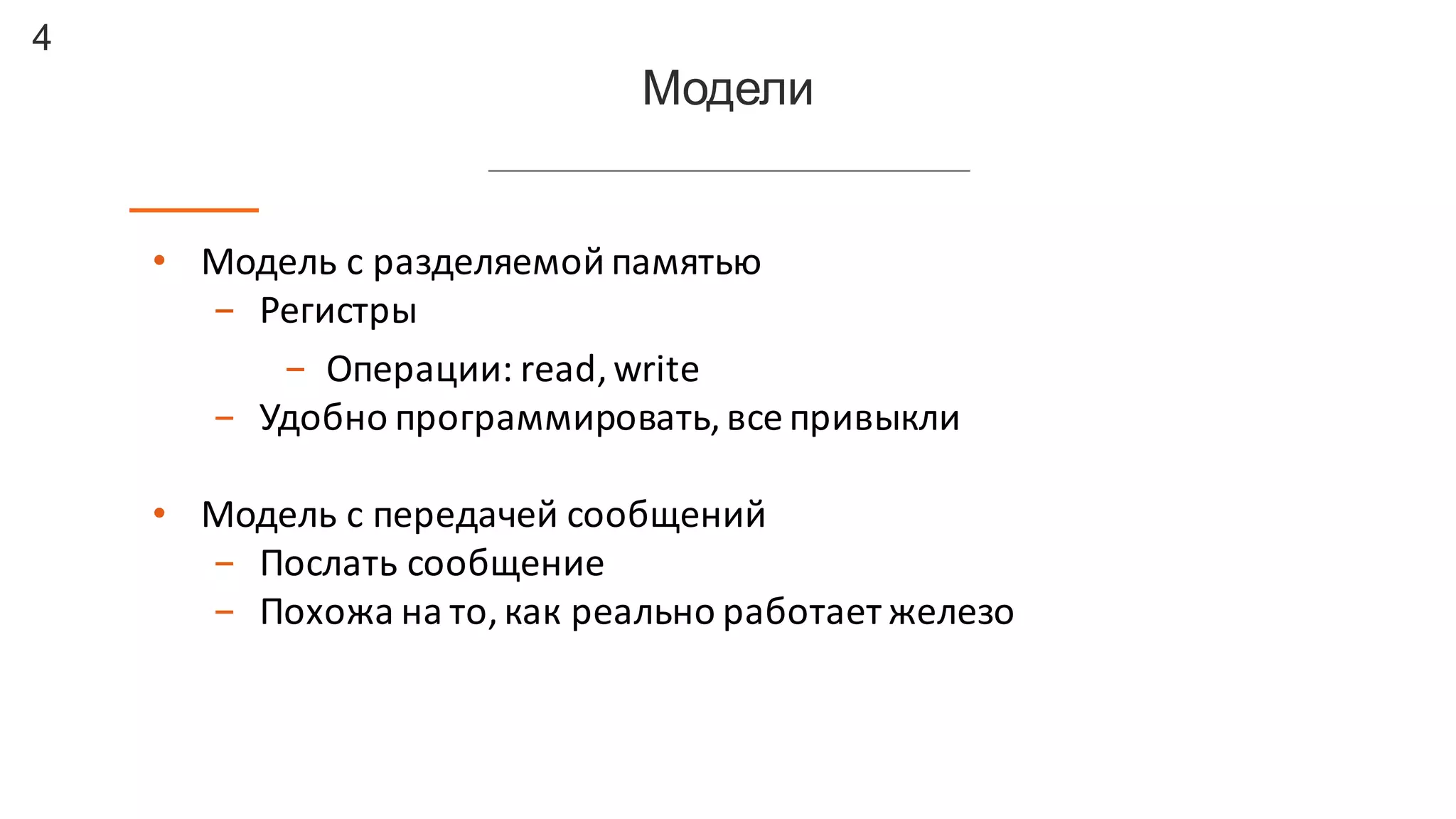 4
Модели
• Модель	
  с	
  разделяемой	
  памятью
- Регистры
- Операции:	
  read,	
  write
- Удобно	
  программировать,	
  все	
  привыкли
• Модель	
  с	
  передачей	
  сообщений
- Послать	
  сообщение
- Похожа	
  на	
  то,	
  как	
  реально	
  работает	
  железо
 