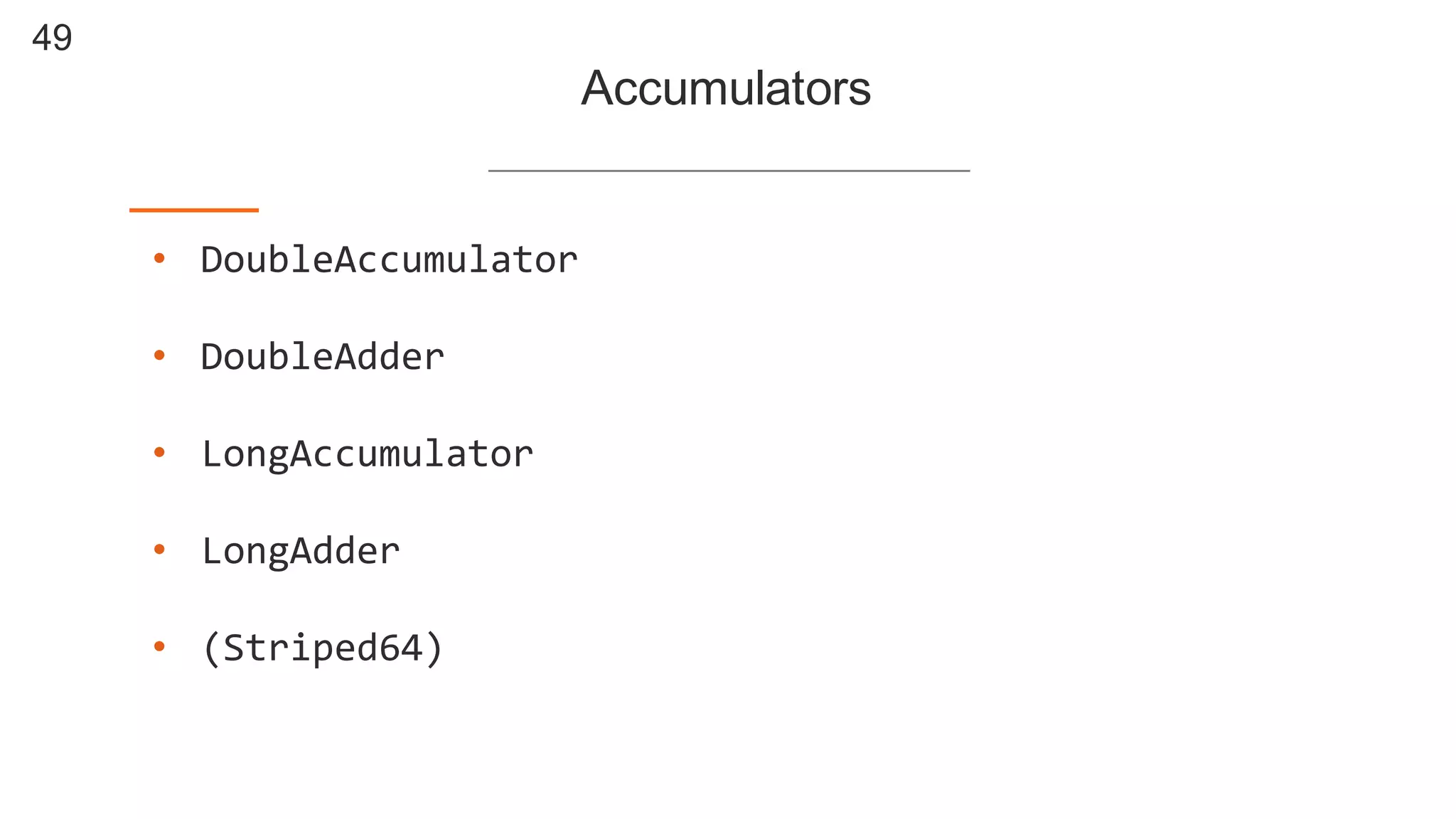 49
Accumulators
• DoubleAccumulator
• DoubleAdder
• LongAccumulator
• LongAdder
• (Striped64)
 