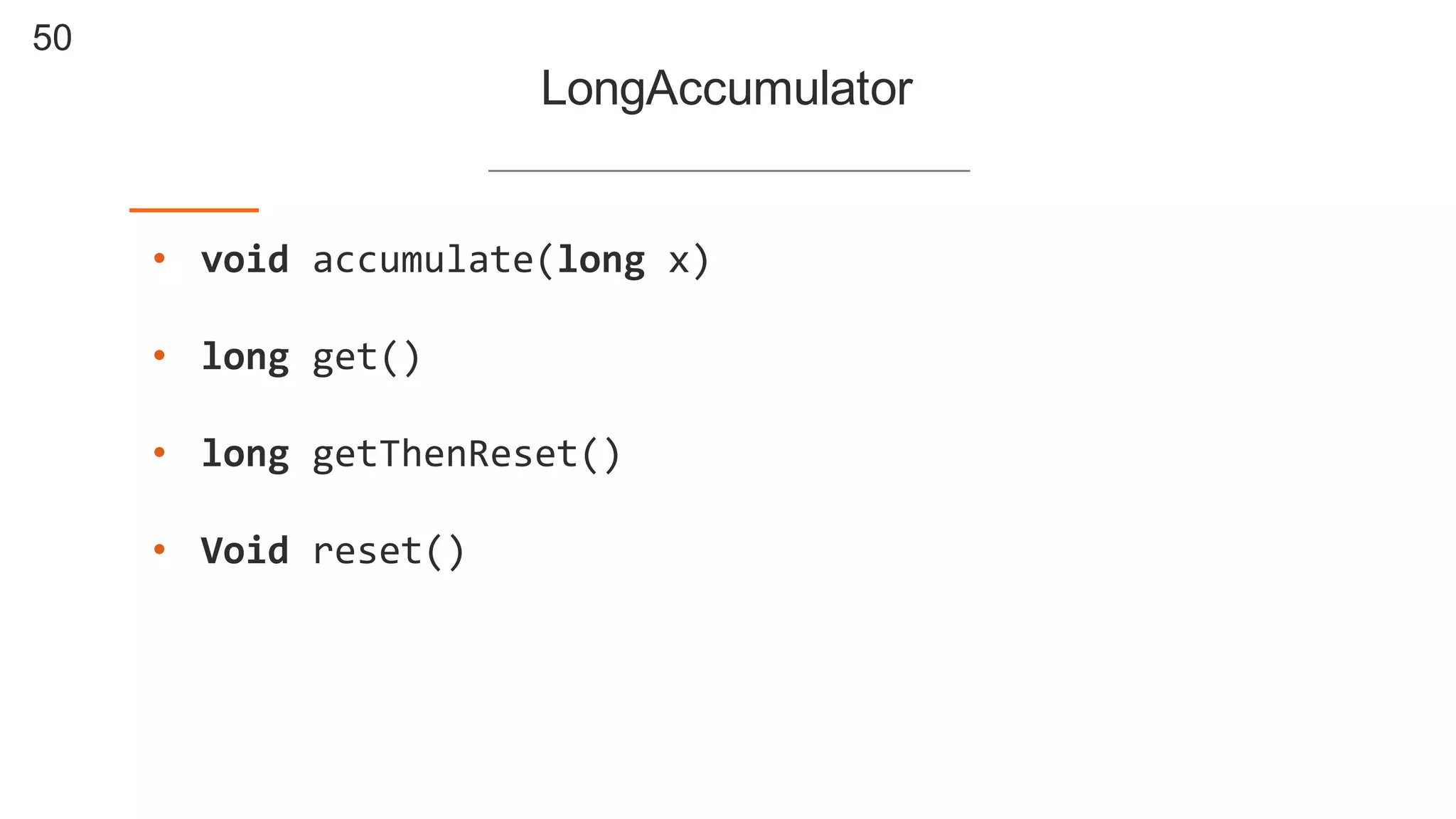 50
LongAccumulator
• void  accumulate(long  x)
• long  get()
• long  getThenReset()
• Void  reset()
 