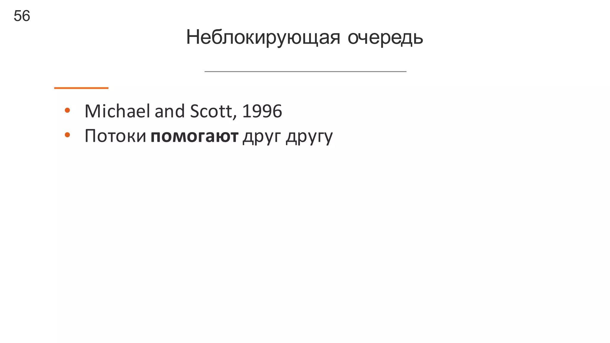 56
Неблокирующая  очередь
• Michael	
  and	
  Scott,	
  1996
• Потоки	
  помогают друг	
  другу
 