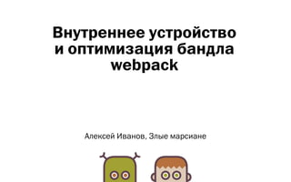 Внутреннее устройство
и оптимизация бандла
webpack
Алексей Иванов, Злые марсиане
 