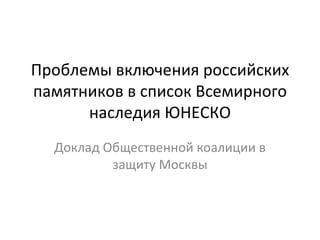 Проблемы включения российских
памятников в список Всемирного
      наследия ЮНЕСКО
  Доклад Общественной коалиции в
          защиту Москвы
 