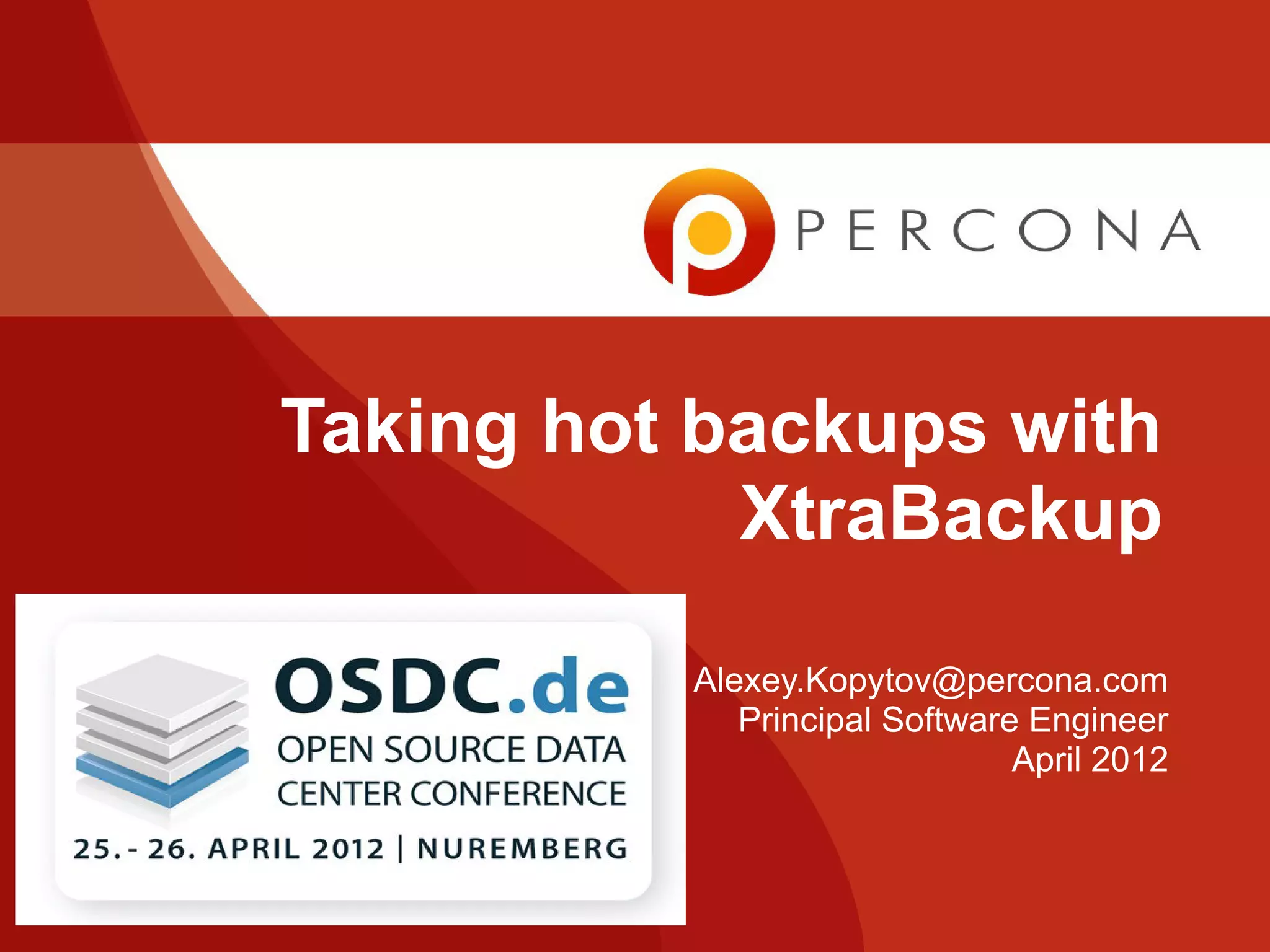 Taking hot backups with
XtraBackup
Alexey.Kopytov@percona.com
Principal Software Engineer
April 2012
 
