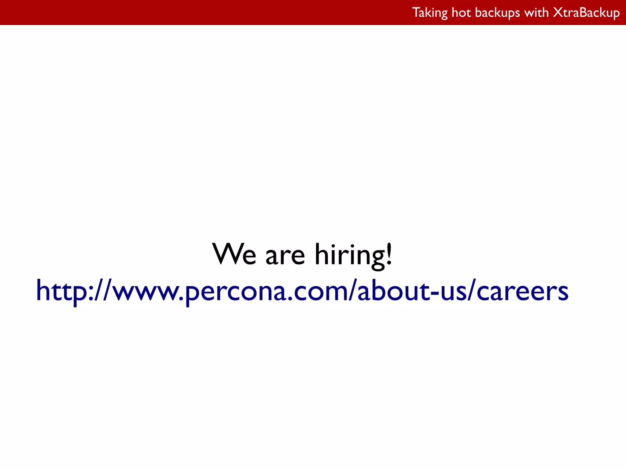 Taking hot backups with XtraBackup
We are hiring!
http://www.percona.com/about-us/careers
 