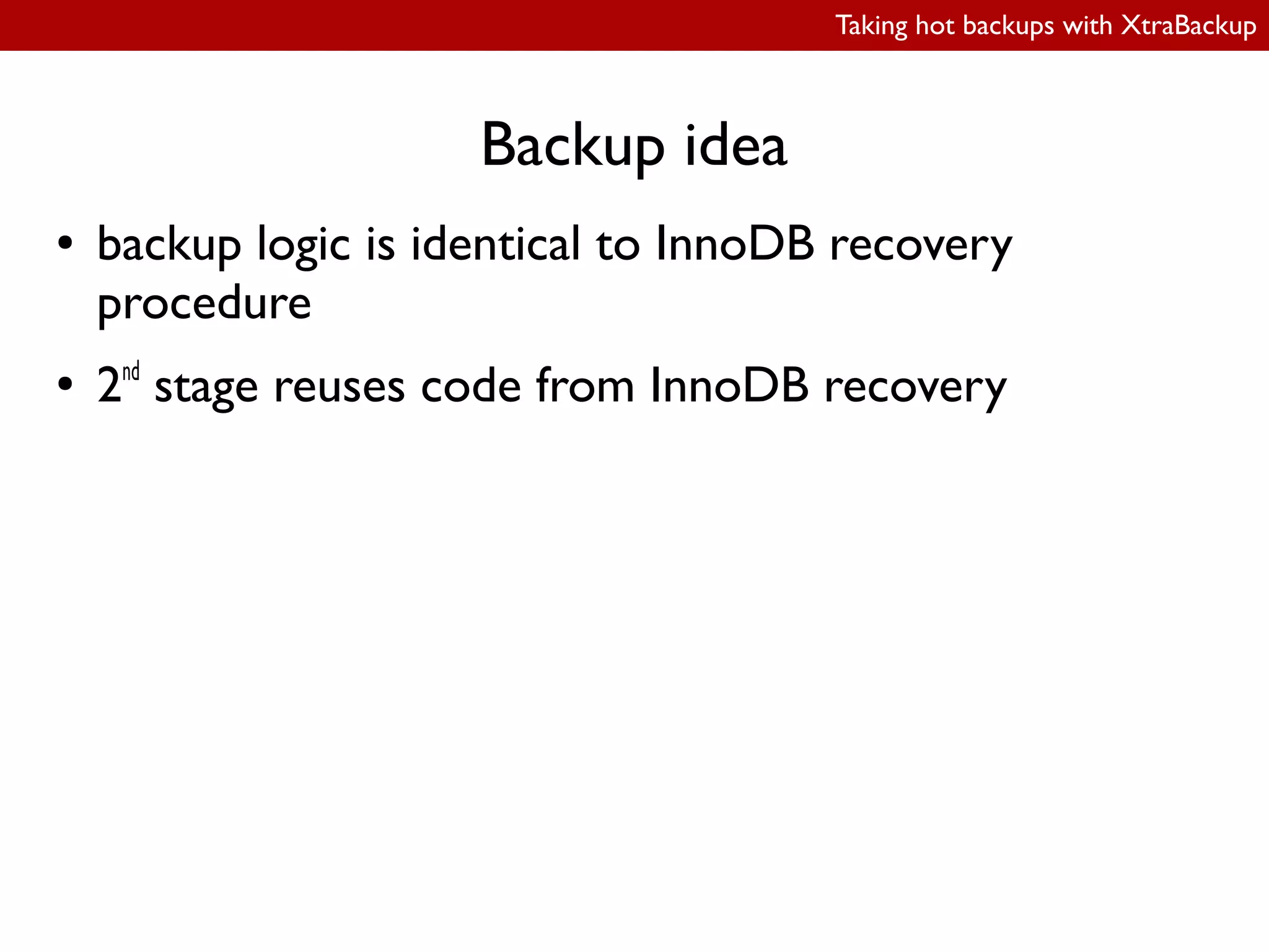 Taking hot backups with XtraBackup
Backup idea
● backup logic is identical to InnoDB recovery
procedure
● 2nd
stage reuses code from InnoDB recovery
 