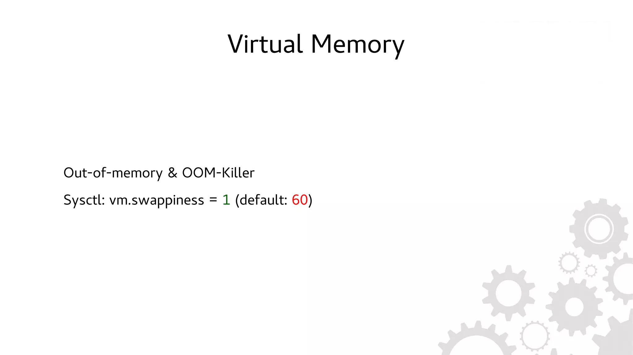 Virtual Memory
Out-of-memory & OOM-Killer
Sysctl: vm.swappiness = 1 (default: 60)
 