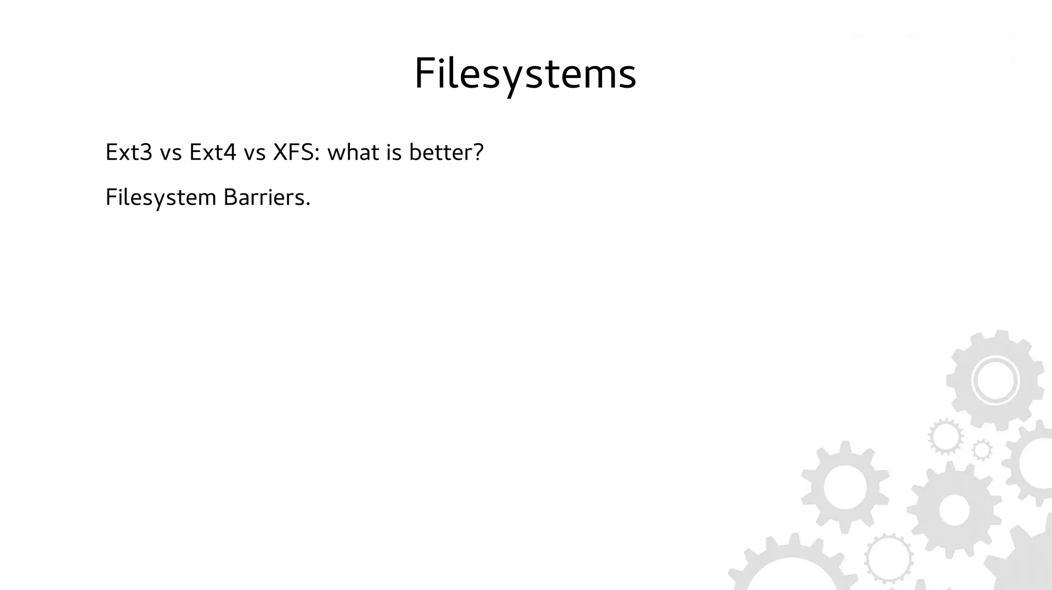 Filesystems
Ext3 vs Ext4 vs XFS: what is better?
Filesystem Barriers.
 