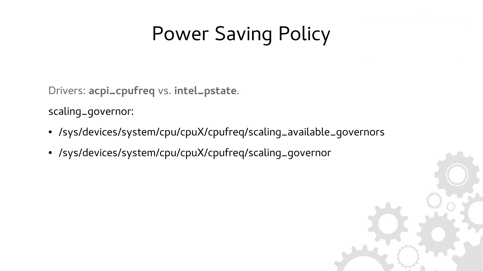 Power Saving Policy
Drivers: acpi_cpufreq vs. intel_pstate.
scaling_governor:
● /sys/devices/system/cpu/cpuX/cpufreq/scaling_available_governors
● /sys/devices/system/cpu/cpuX/cpufreq/scaling_governor
 