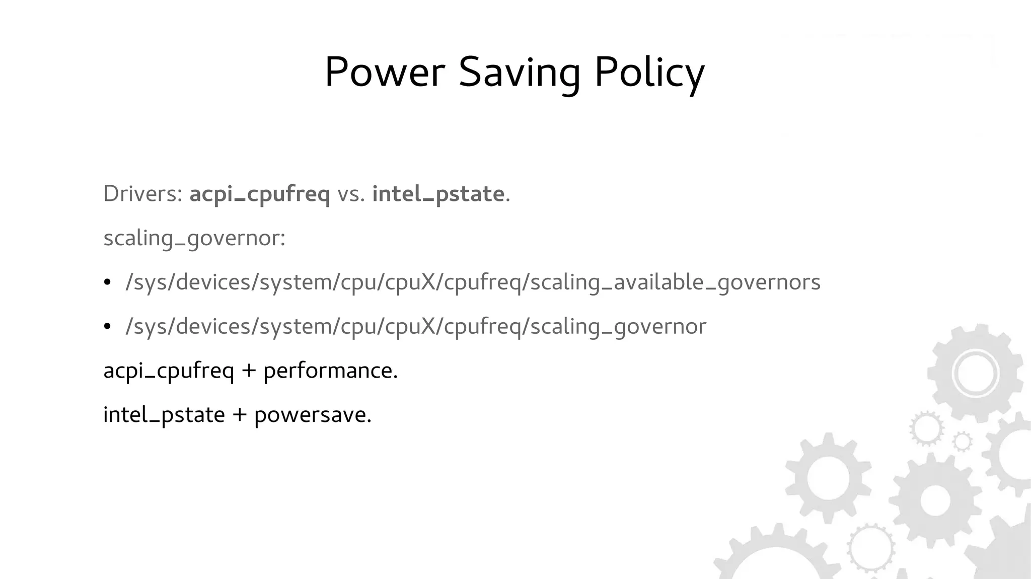 Power Saving Policy
Drivers: acpi_cpufreq vs. intel_pstate.
scaling_governor:
● /sys/devices/system/cpu/cpuX/cpufreq/scaling_available_governors
● /sys/devices/system/cpu/cpuX/cpufreq/scaling_governor
acpi_cpufreq + performance.
intel_pstate + powersave.
 