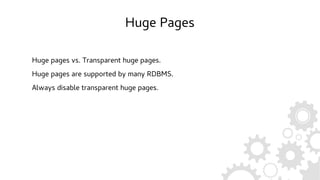 Huge Pages
Huge pages vs. Transparent huge pages.
Huge pages are supported by many RDBMS.
Always disable transparent huge pages.
 