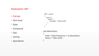 ▪ Full text
▪ Term level
▪ Span
▪ Compound
▪ Geo
▪ Joining
▪ Specialized
Elasticsearch .NET
GET /_search
{
"query": {
"match" : {
"message" : “hellow world"
}
}
}
new MatchQuery
{
Field = Field<Project>(p => p.Description),
Query = "hello world",
}
 