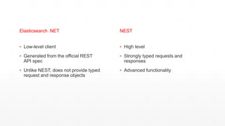 ▪ Low-level client
▪ Generated from the official REST
API spec
▪ Unlike NEST, does not provide typed
request and response objects
▪ High level
▪ Strongly typed requests and
responses
▪ Advanced functionality
Elasticsearch .NET NEST
 