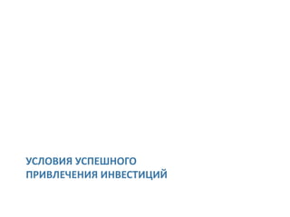 УСЛОВИЯ УСПЕШНОГО
ПРИВЛЕЧЕНИЯ ИНВЕСТИЦИЙ
 