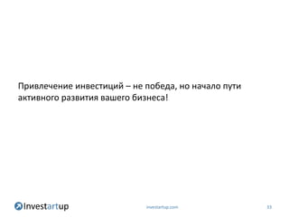 Привлечение инвестиций – не победа, но начало пути
активного развития вашего бизнеса!




                            investartup.com          33
 