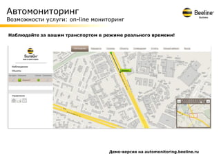 Автомониторинг
Возможности услуги: on-line мониторинг

Наблюдайте за вашим транспортом в режиме реального времени!




                                   Демо-версия на automonitoring.beeline.ru
 