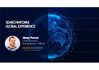 SEARCHINFORM:
GLOBAL EXPERIENCE
Alexey Pinchuk
Chief Business
Development Officer
 
