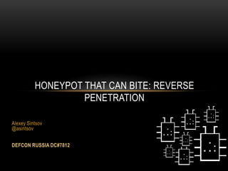 Alexey Sintsov
@asintsov
DEFCON RUSSIA DC#7812
HONEYPOT THAT CAN BITE: REVERSE
PENETRATION
 