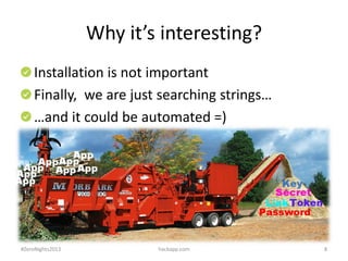 Why it’s interesting?
Installation is not important
Finally, we are just searching strings…
…and it could be automated =)
...