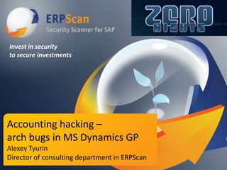 Invest in security
to secure investments

Accounting hacking –
arch bugs in MS Dynamics GP
Alexey Tyurin
Director of consulting department in ERPScan

 