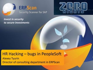 Invest in security
to secure investments

HR Hacking – bugs in PeopleSoft
Alexey Tyurin
Director of consulting department in ERPScan

 