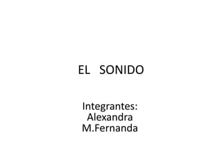 EL SONIDO
Integrantes:
Alexandra
M.Fernanda
 