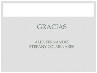 GRACIAS
ALEX FERNANDES
STEFANY COLMENARES
 