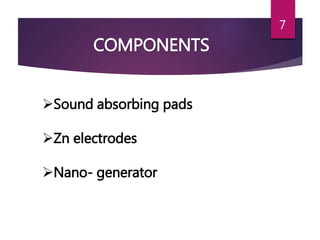 COMPONENTS
Sound absorbing pads
Zn electrodes
Nano- generator
7
 