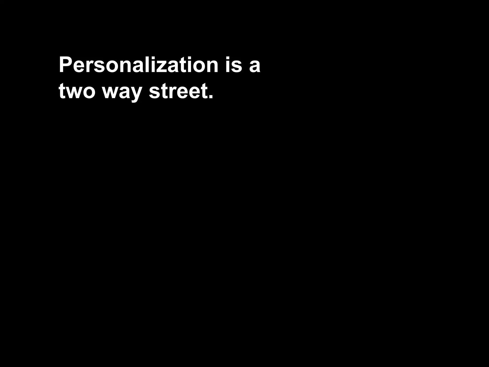 Personalization is a
two way street.
 