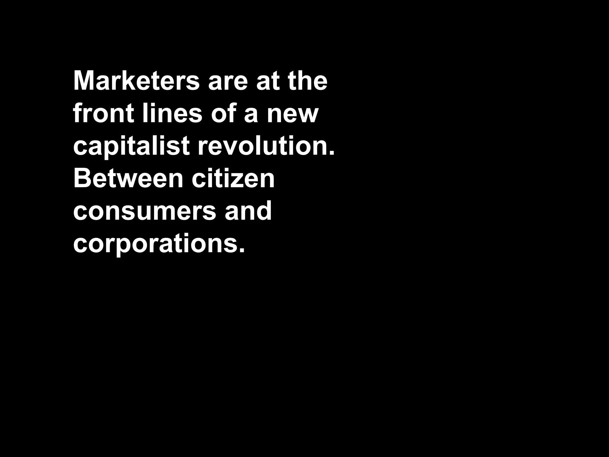 Marketers are at the
front lines of a new
capitalist revolution.
Between citizen
consumers and
corporations.
 