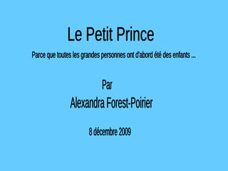Le Petit Prince Parce que toutes les grandes personnes ont d'abord été des enfants ... Alexandra Forest-Poirier 8 décembre 2009 Par 