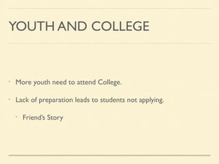 YOUTH AND COLLEGE
More youth need to attend College.
Lack of preparation leads to students not applying.
Friend’s Story
