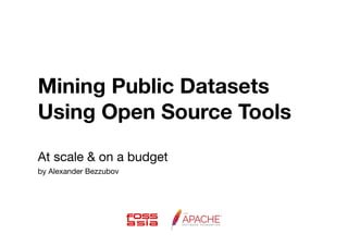 Mining Public Datasets
Using Open Source Tools
At scale & on a budget
by Alexander
 