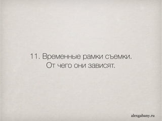 11. Временные рамки съемки.
От чего они зависят.
alexgabany.ru
 