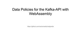 Data Policies for the Kafka-API with
WebAssembly
https://github.com/vectorizedio/redpanda
 