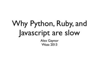 Why Python, Ruby, and
 Javascript are slow
       Alex Gaynor
       Waza 2013
 