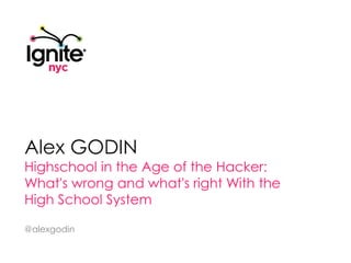 Alex Godin Highschool in the Age of the Hacker: What's wrong and what's right With the High School System @alexgodin 