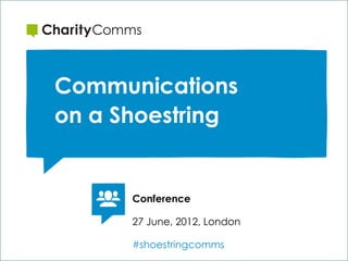 Communications
on a Shoestring


      Conference

      27 June, 2012, London

      #shoestringcomms
      www.dogstrust.org.uk
 