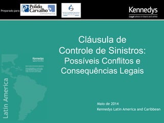 Cláusula de
Controle de Sinistros:
Possíveis Conflitos e
Consequências Legais
Maio de 2014
Kennedys Latin America and Caribbean
Preparado para
 