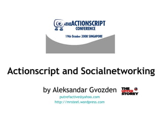 Actionscript and Socialnetworking by Aleksandar Gvozden [email_address] http://mrsteel.wordpress.com 