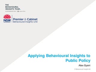 Applying Behavioural Insights to 
Public Policy 
Alex Gyani 
© Behavioural Insights ltd 
 