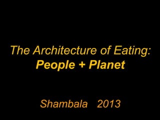 The Architecture of Eating:
People + Planet
Shambala 2013

 